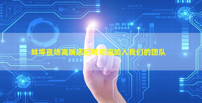 蚌埠夜场高端店招聘欢迎加入我们的团队